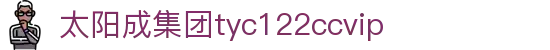 太阳成(tyc122cc-VIP认证集团)-Official Platform